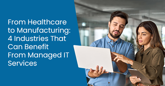 From healthcare to manufacturing: 4 industries that can benefit from managed IT services